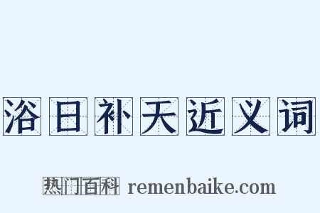 浴日补天近义词是什么意思的图片